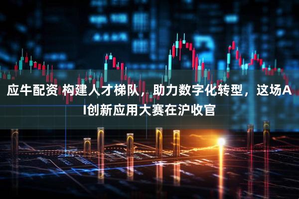 应牛配资 构建人才梯队，助力数字化转型，这场AI创新应用大赛在沪收官