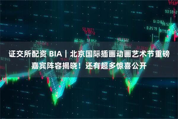 证交所配资 BIA｜北京国际插画动画艺术节重磅嘉宾阵容揭晓！还有超多惊喜公开