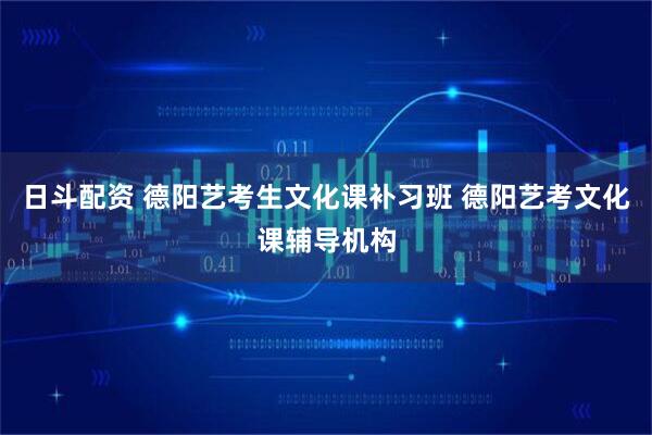 日斗配资 德阳艺考生文化课补习班 德阳艺考文化课辅导机构