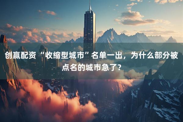 创赢配资 “收缩型城市”名单一出，为什么部分被点名的城市急了？