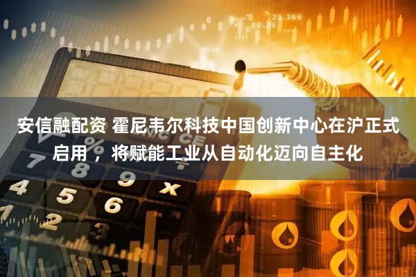 安信融配资 霍尼韦尔科技中国创新中心在沪正式启用 ，将赋能工业从自动化迈向自主化